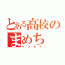 とある高校のまめち（ヘンタイ）