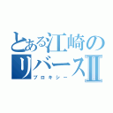 とある江崎のリバースⅡ（プロキシー）