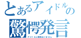 とあるアイドルの驚愕発言（アイドルに興味ありません）