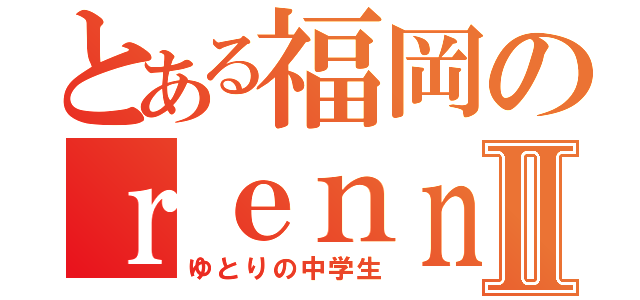 とある福岡のｒｅｎｎｓｉｎｎｍｉｋｕⅡ（ゆとりの中学生）