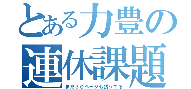 とある力豊の連休課題（まだ３０ページも残ってる）