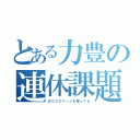 とある力豊の連休課題（まだ３０ページも残ってる）