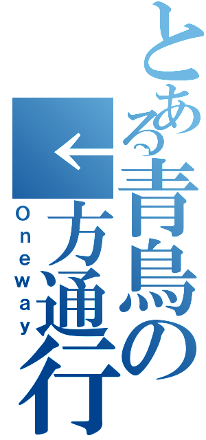 とある青鳥の↓方通行（Ｏｎｅｗａｙ）