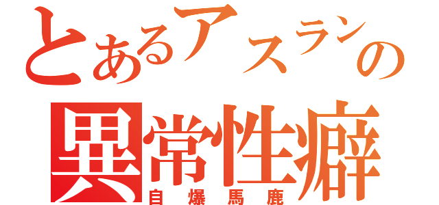 とあるアスランの異常性癖（自爆馬鹿）