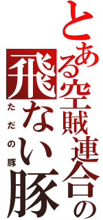 とある空賊連合の飛ない豚（ただの豚）