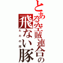 とある空賊連合の飛ない豚（ただの豚）