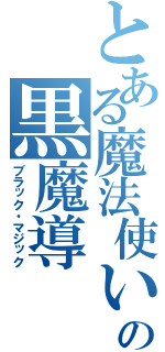 とある魔法使いの黒魔導（ブラック・マジック）