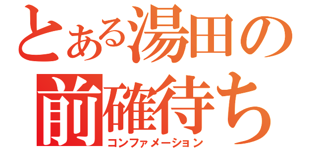 とある湯田の前確待ち（コンファメーション）