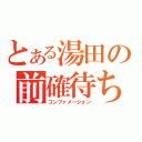 とある湯田の前確待ち（コンファメーション）