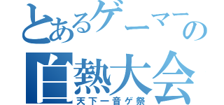 とあるゲーマーの白熱大会（天下一音ゲ祭）