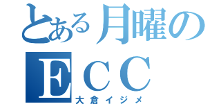 とある月曜のＥＣＣ（大倉イジメ）