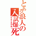 とある浪人の入試爆死（社会不適合者）