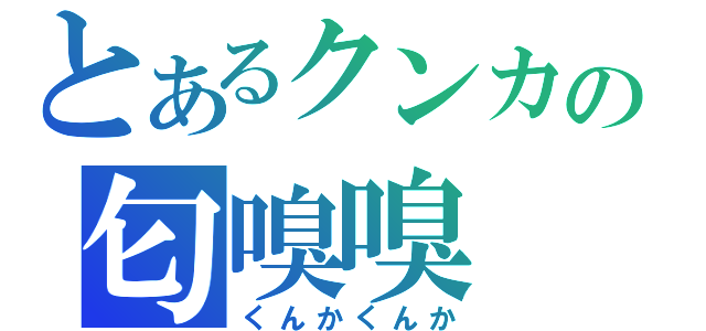 とあるクンカの匂嗅嗅（くんかくんか）