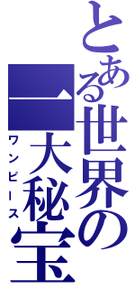 とある世界の一大秘宝（ワンピース）