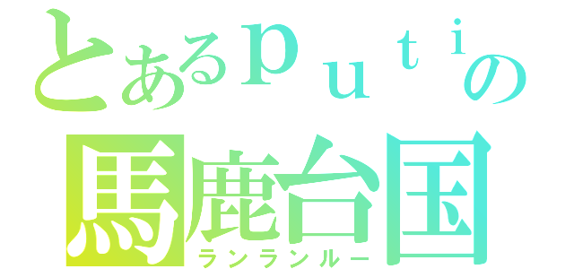 とあるｐｕｔｉｍａｒｉｏの馬鹿台国（ランランルー）