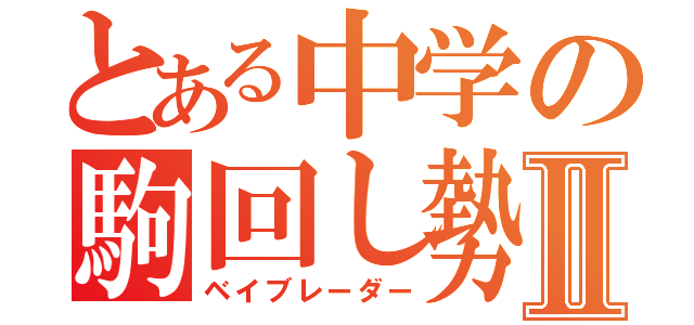 とある中学の駒回し勢Ⅱ（ベイブレーダー）