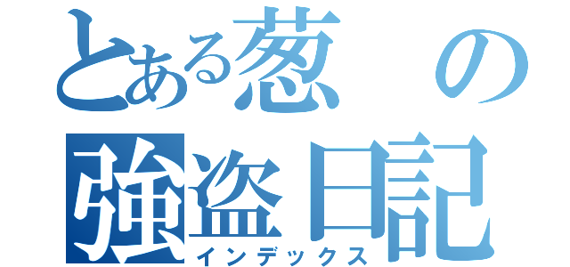 とある葱の強盗日記（インデックス）