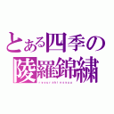 とある四季の陵羅錦繍（ｒｙｏｕｒａｋｉｎｓｙｕｕ）