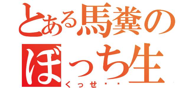 とある馬糞のぼっち生活（くっせ〜〜）