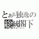 とある独逸の総統閣下（アドルフ・ヒトラー）