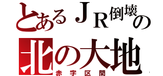 とあるＪＲ倒壊の北の大地（赤字区間）