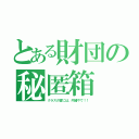 とある財団の秘匿箱（クラスの皆には、内緒やで！！）