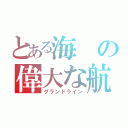 とある海の偉大な航路（グランドライン）