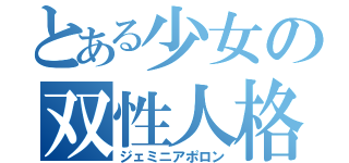 とある少女の双性人格（ジェミニアポロン）