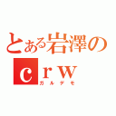 とある岩澤のｃｒｗ ｓｏｎｇ（ガルデモ）