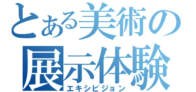 とある美術の展示体験（エキシビジョン）