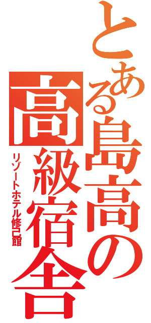 とある島高の高級宿舎（リゾートホテル修己館）