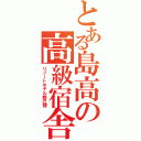 とある島高の高級宿舎（リゾートホテル修己館）