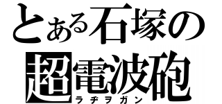 とある石塚の超電波砲（ラヂヲガン）