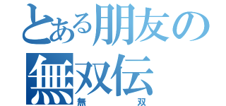 とある朋友の無双伝（無双）