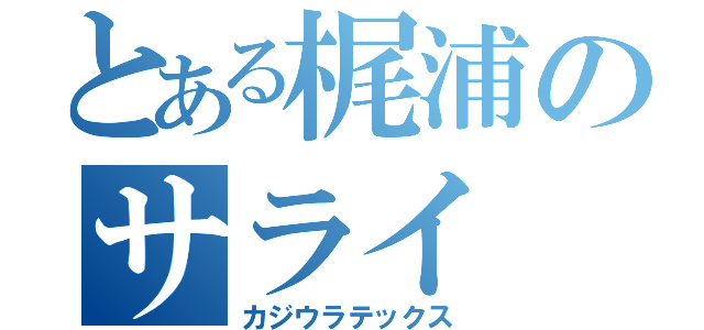 とある梶浦のサライ（カジウラテックス）