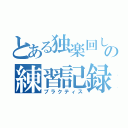 とある独楽回しの練習記録（プラクティス）