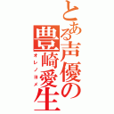 とある声優の豊崎愛生（オレノヨメ）