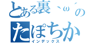 とある裏｀ω´）のたぽちか（インデックス）