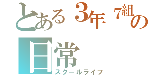 とある３年７組の日常（スクールライフ）