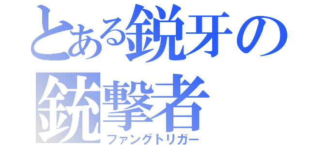 とある鋭牙の銃撃者（ファングトリガー）