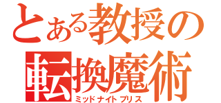 とある教授の転換魔術（ミッドナイトブリス）