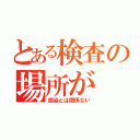 とある検査の場所が（感染とは関係ない）