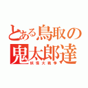 とある鳥取の鬼太郎達（妖怪大戦争）