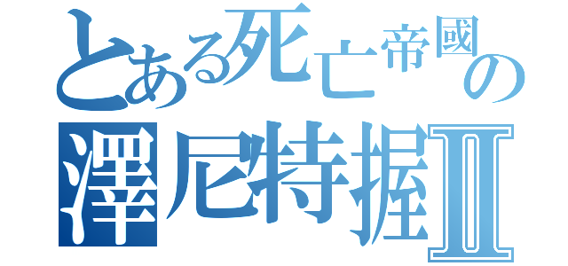 とある死亡帝國の澤尼特握雙Ⅱ（）