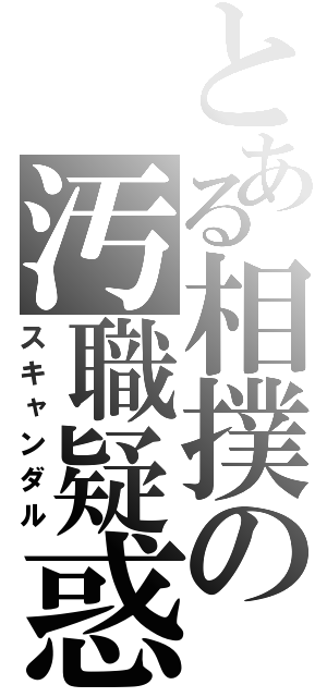 とある相撲の汚職疑惑（スキャンダル）