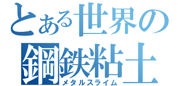 とある世界の鋼鉄粘土（メタルスライム）