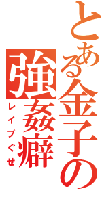 とある金子の強姦癖（レイプぐせ）