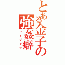 とある金子の強姦癖（レイプぐせ）