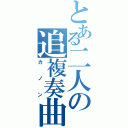 とある二人の追複奏曲（カノン）