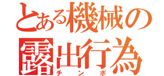 とある機械の露出行為（チンポ）